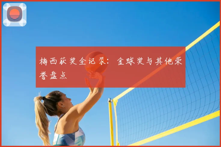 梅西获奖全记录：金球奖与其他荣誉盘点