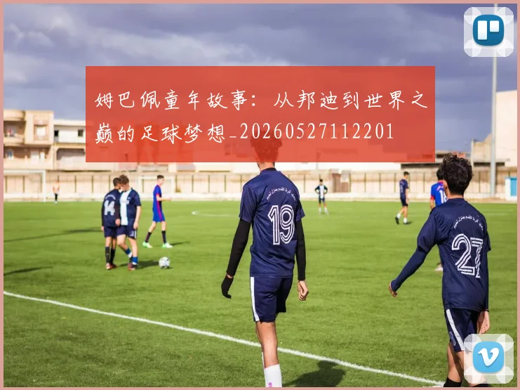 姆巴佩童年故事:从邦迪到世界之巅的足球梦想_20260527112201