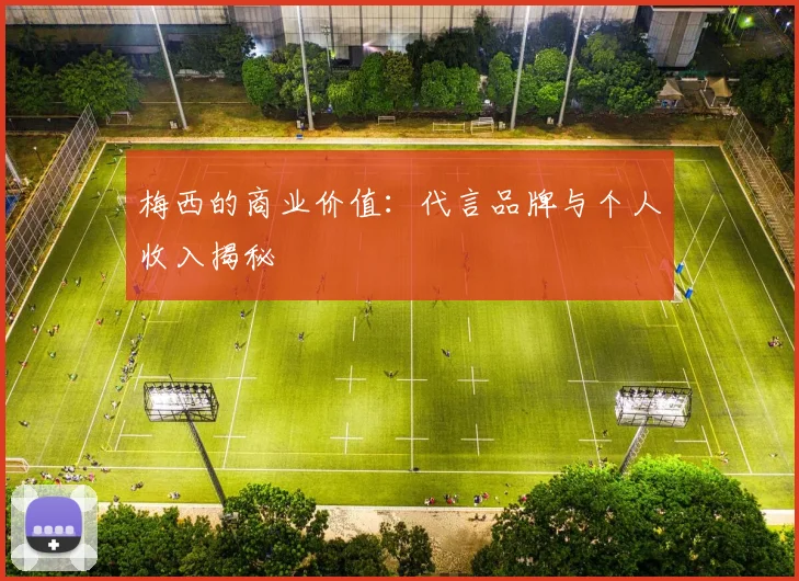 梅西的商业价值:代言品牌与个人收入揭秘