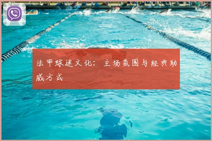 法甲球迷文化：主场氛围与经典助威方式