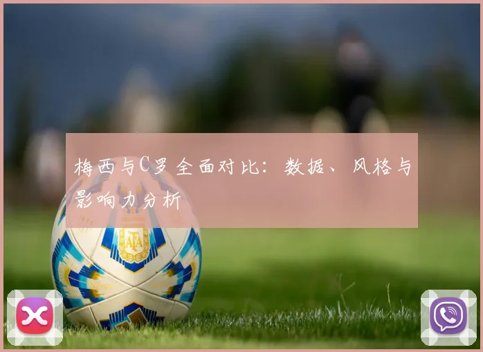 梅西与C罗全面对比：数据、风格与影响力分析
