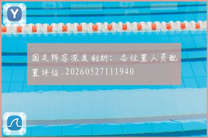 国足阵容深度剖析:各位置人员配置评估_20260527111940