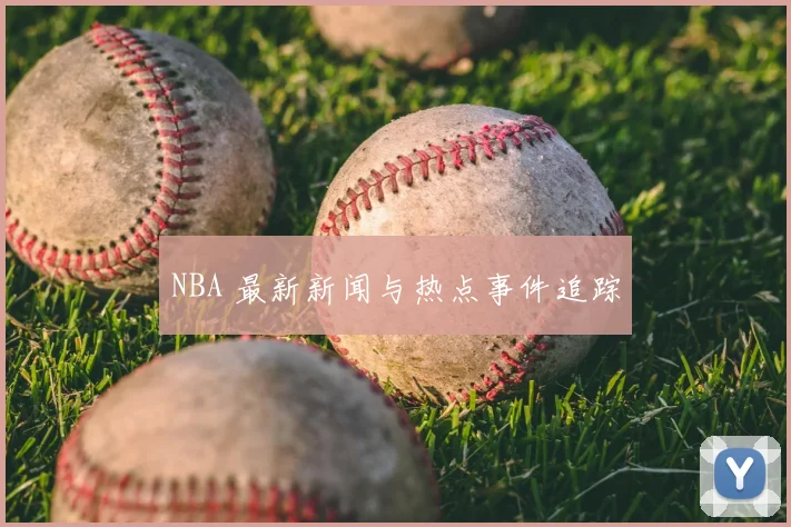 NBA 最新新闻与热点事件追踪