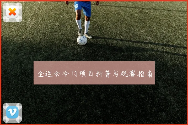 全运会冷门项目科普与观赛指南
