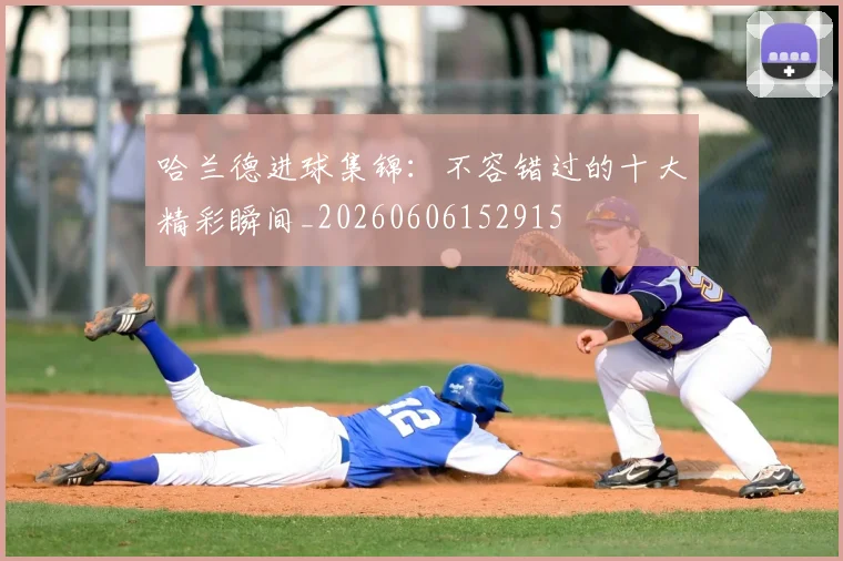 哈兰德进球集锦:不容错过的十大精彩瞬间_20260606152915