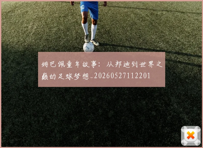 姆巴佩童年故事：从邦迪到世界之巅的足球梦想_20260527112201