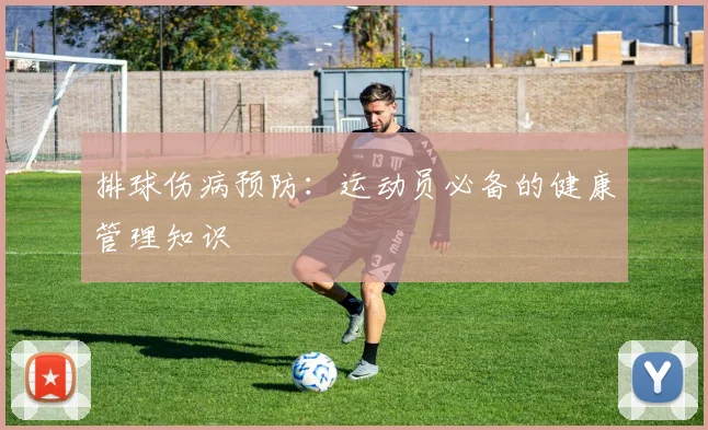 排球伤病预防：运动员必备的健康管理知识
