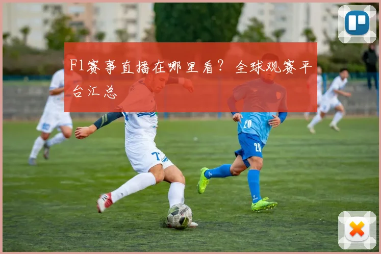F1赛事直播在哪里看？全球观赛平台汇总