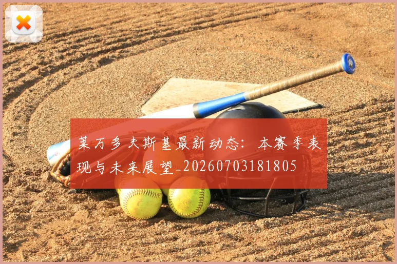 莱万多夫斯基最新动态：本赛季表现与未来展望_20260703181805