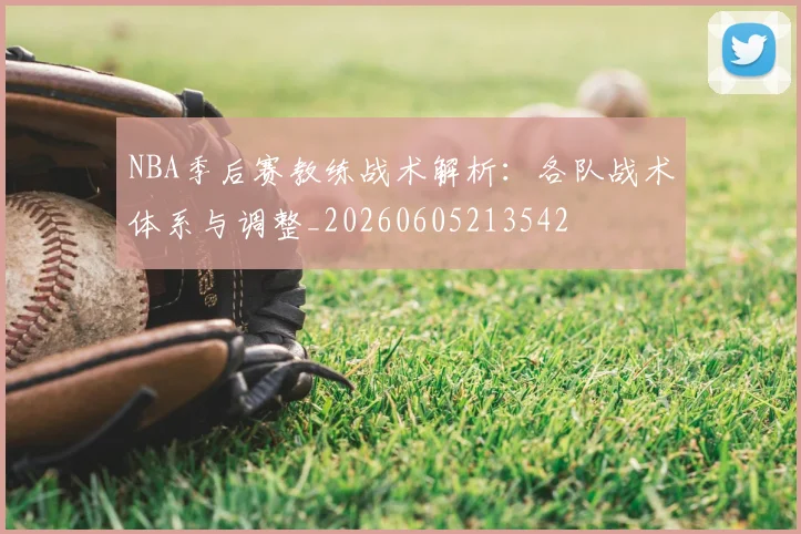 NBA季后赛教练战术解析:各队战术体系与调整_20260605213542