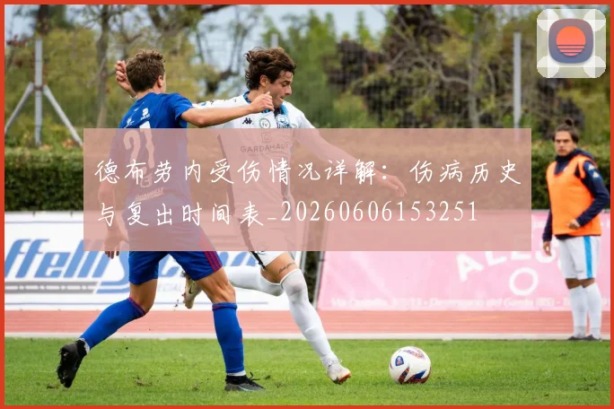 德布劳内受伤情况详解:伤病历史与复出时间表_20260606153251