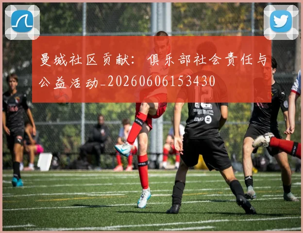 曼城社区贡献:俱乐部社会责任与公益活动_20260606153430