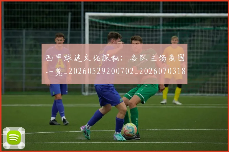 西甲球迷文化探秘:各队主场氛围一览_20260529200702_20260703181905
