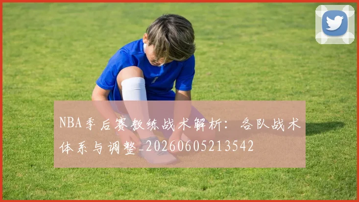 NBA季后赛教练战术解析：各队战术体系与调整_20260605213542