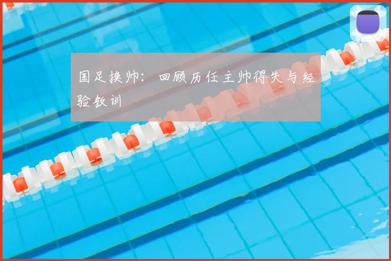 国足换帅:回顾历任主帅得失与经验教训