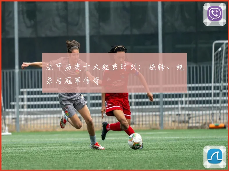 法甲历史十大经典时刻:逆转、绝杀与冠军传奇