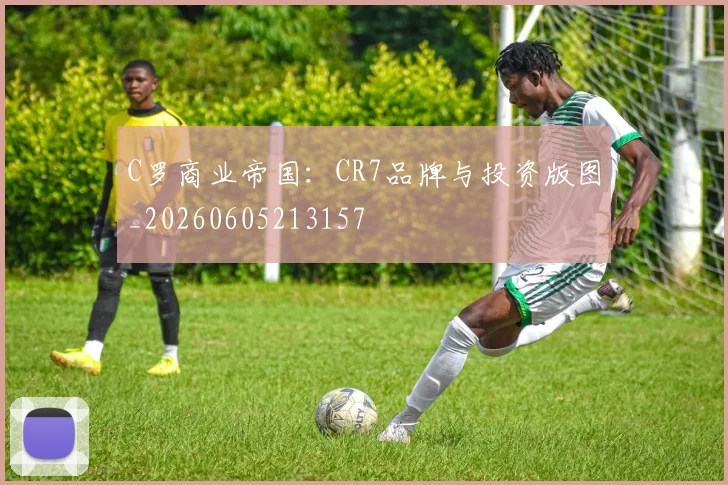 C罗商业帝国：CR7品牌与投资版图_20260605213157