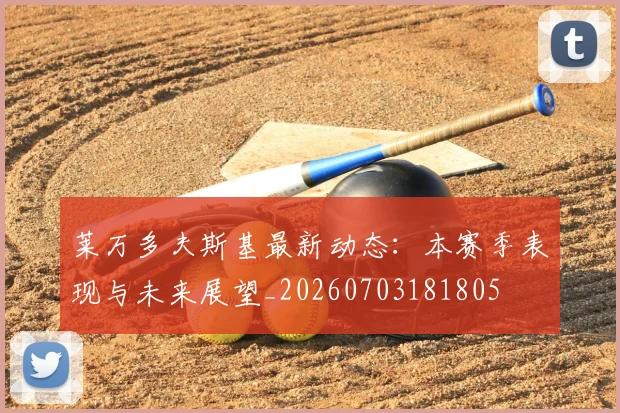 莱万多夫斯基最新动态:本赛季表现与未来展望_20260703181805