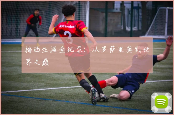 梅西生涯全纪录：从罗萨里奥到世界之巅