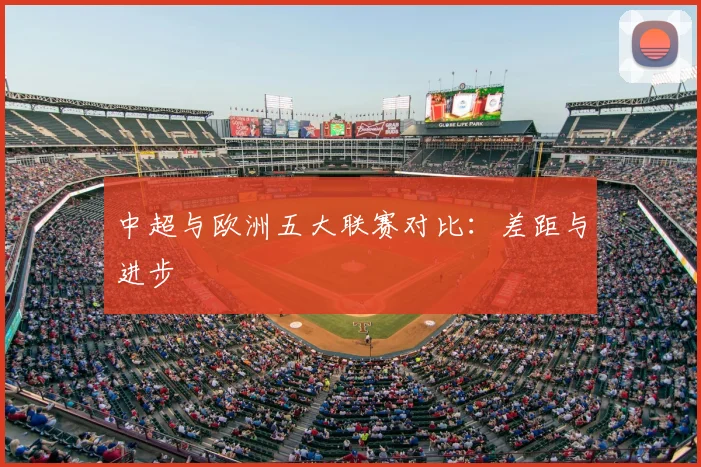 中超与欧洲五大联赛对比：差距与进步