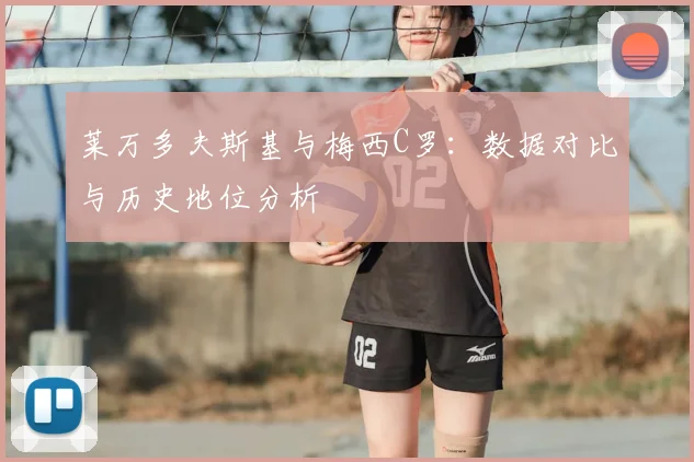 莱万多夫斯基与梅西C罗:数据对比与历史地位分析