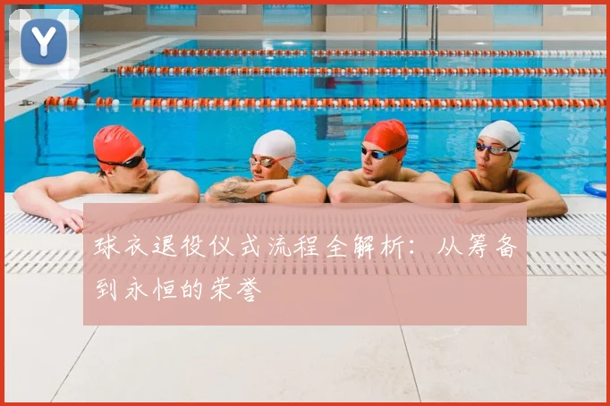 球衣退役仪式流程全解析：从筹备到永恒的荣誉