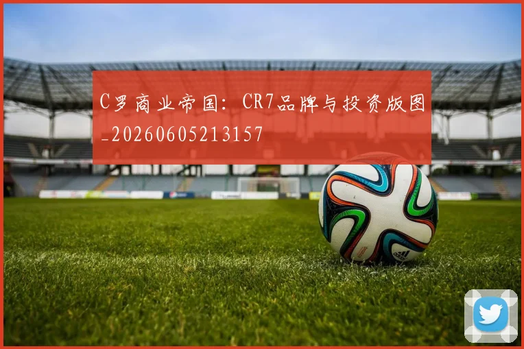 C罗商业帝国：CR7品牌与投资版图_20260605213157