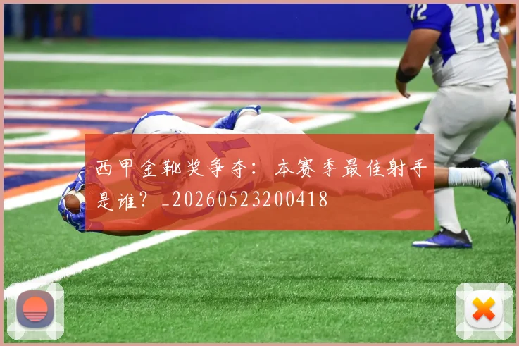西甲金靴奖争夺:本赛季最佳射手是谁?_20260523200418