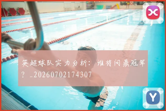 英超球队实力分析:谁将问鼎冠军?_20260702174307