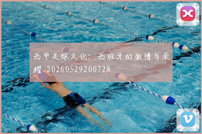 西甲足球文化：西班牙的激情与荣耀_20260529200728