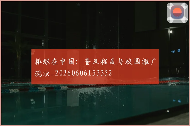 排球在中国:普及程度与校园推广现状_20260606153352