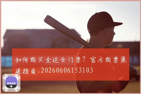 如何购买全运会门票？官方购票渠道指南_20260606153103