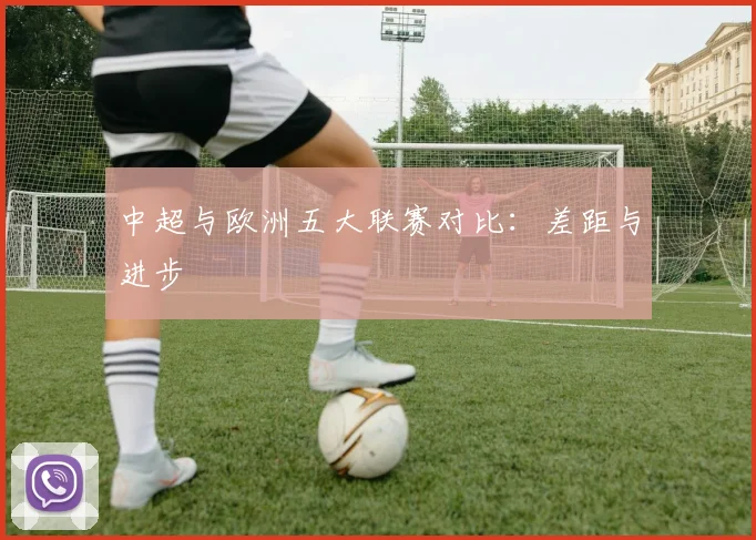 中超与欧洲五大联赛对比:差距与进步