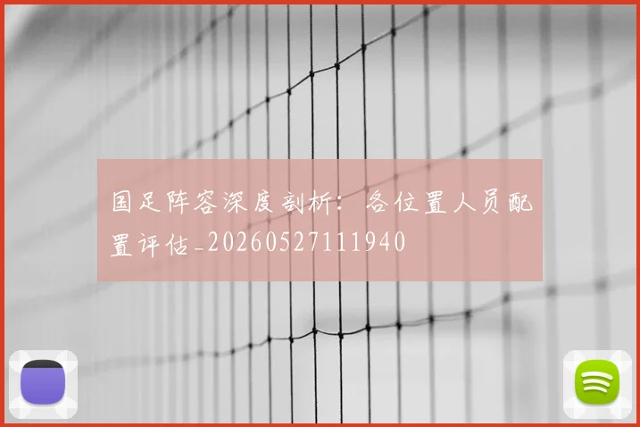 国足阵容深度剖析:各位置人员配置评估_20260527111940