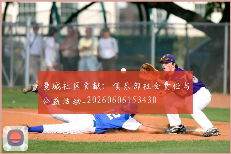 曼城社区贡献:俱乐部社会责任与公益活动_20260606153430