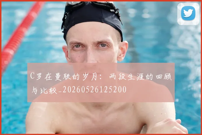 C罗在曼联的岁月:两段生涯的回顾与比较_20260526125200