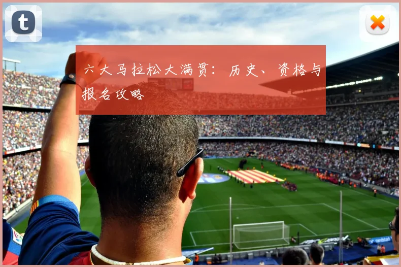 六大马拉松大满贯:历史、资格与报名攻略